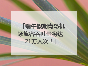 端午假期青岛机场旅客吞吐量将达21万人次！